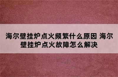 海尔壁挂炉点火频繁什么原因 海尔壁挂炉点火故障怎么解决